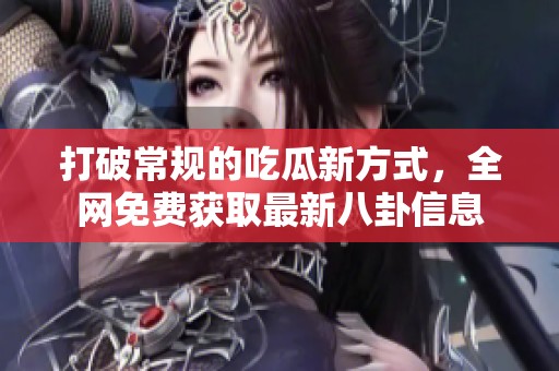 打破常规的吃瓜新方式，全网免费获取最新八卦信息