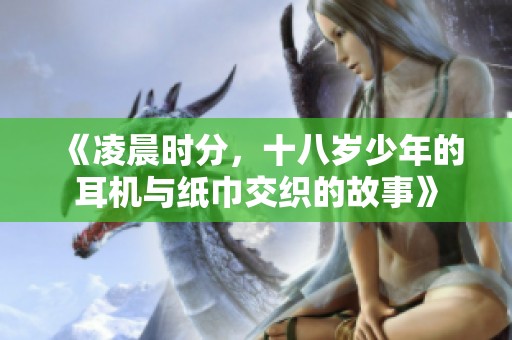 《凌晨时分，十八岁少年的耳机与纸巾交织的故事》