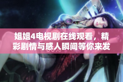 姐姐4电视剧在线观看，精彩剧情与感人瞬间等你来发掘