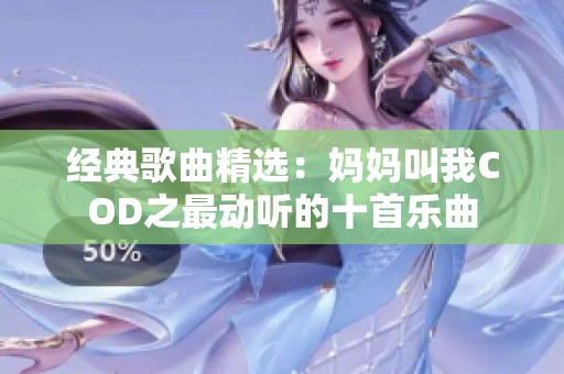经典歌曲精选：妈妈叫我COD之最动听的十首乐曲
