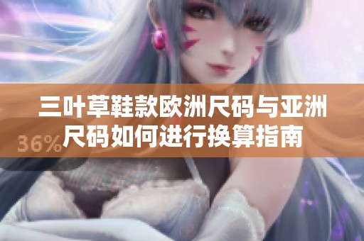 三叶草鞋款欧洲尺码与亚洲尺码如何进行换算指南