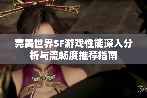 完美世界SF游戏性能深入分析与流畅度推荐指南