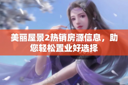 美丽屋景2热销房源信息，助您轻松置业好选择