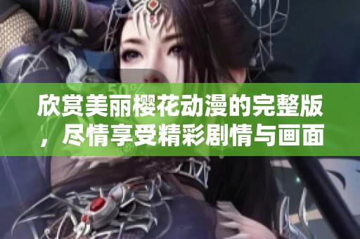 欣赏美丽樱花动漫的完整版，尽情享受精彩剧情与画面