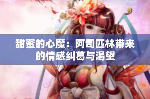 甜蜜的心魔：阿司匹林带来的情感纠葛与渴望