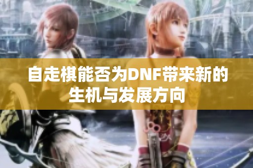 自走棋能否为DNF带来新的生机与发展方向