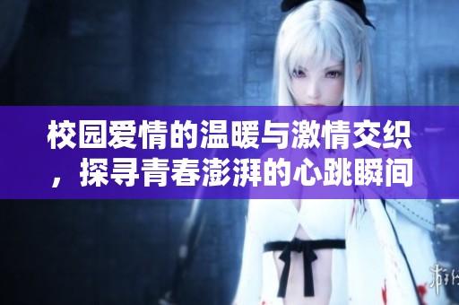 校园爱情的温暖与激情交织，探寻青春澎湃的心跳瞬间