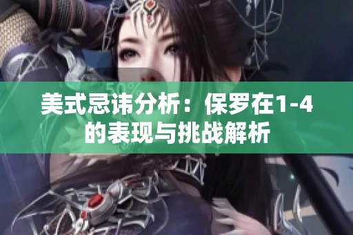 美式忌讳分析：保罗在1-4的表现与挑战解析
