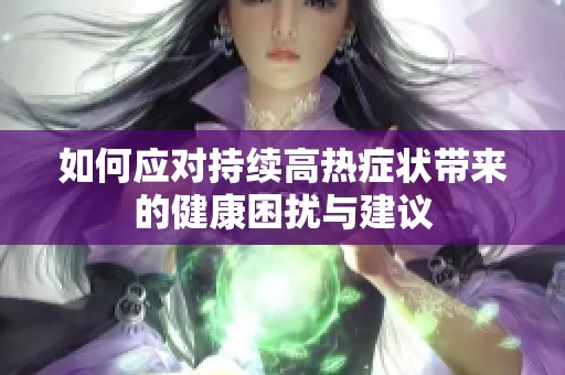 如何应对持续高热症状带来的健康困扰与建议