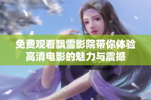 免费观看飘雪影院带你体验高清电影的魅力与震撼