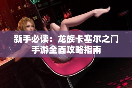 新手必读：龙族卡塞尔之门手游全面攻略指南