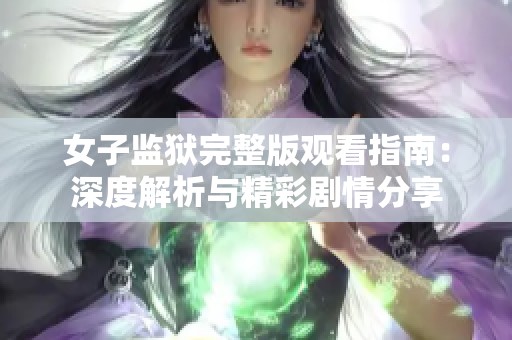 女子监狱完整版观看指南：深度解析与精彩剧情分享