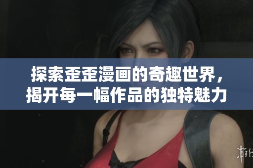 探索歪歪漫画的奇趣世界，揭开每一幅作品的独特魅力