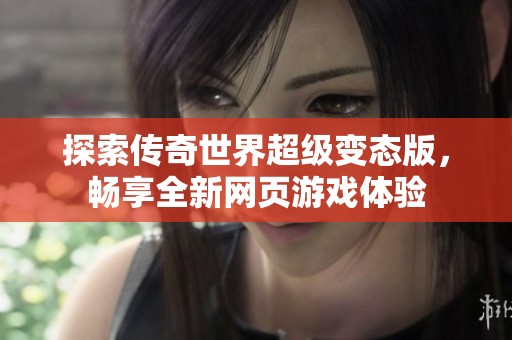 探索传奇世界超级变态版，畅享全新网页游戏体验