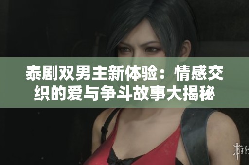 泰剧双男主新体验：情感交织的爱与争斗故事大揭秘