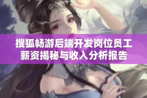搜狐畅游后端开发岗位员工薪资揭秘与收入分析报告