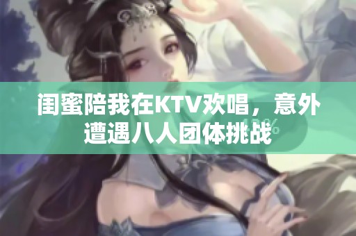 闺蜜陪我在KTV欢唱，意外遭遇八人团体挑战