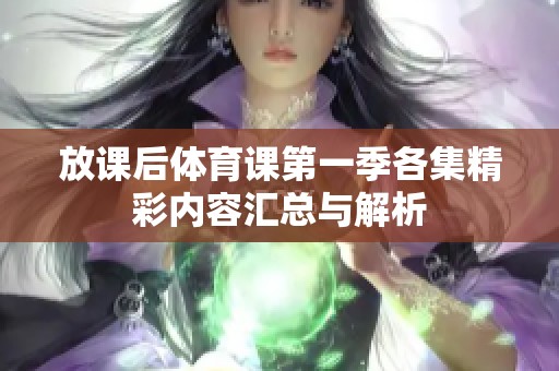放课后体育课第一季各集精彩内容汇总与解析