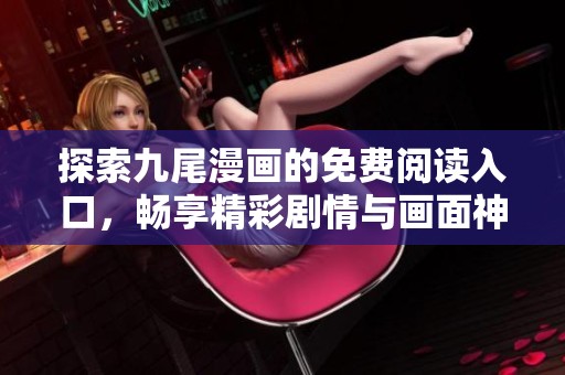 探索九尾漫画的免费阅读入口，畅享精彩剧情与画面神韵