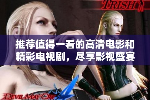 推荐值得一看的高清电影和精彩电视剧，尽享影视盛宴