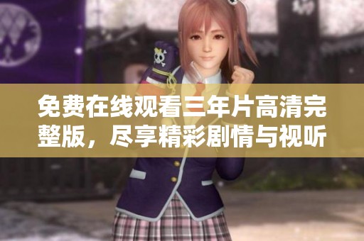 免费在线观看三年片高清完整版，尽享精彩剧情与视听盛宴