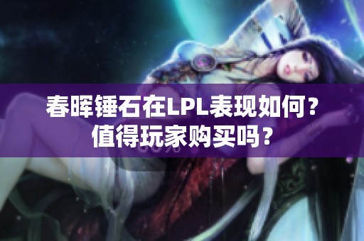 春晖锤石在LPL表现如何？值得玩家购买吗？