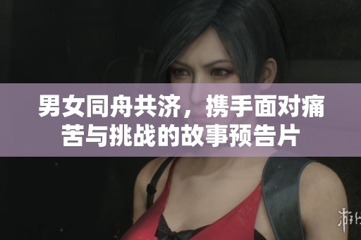 男女同舟共济，携手面对痛苦与挑战的故事预告片