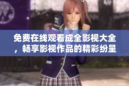 免费在线观看成全影视大全，畅享影视作品的精彩纷呈