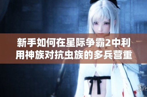 新手如何在星际争霸2中利用神族对抗虫族的多兵营重工厂策略