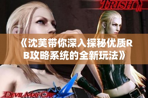 《沈芙带你深入探秘优质RB攻略系统的全新玩法》