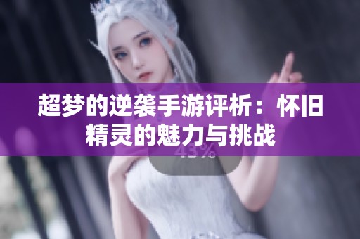 超梦的逆袭手游评析：怀旧精灵的魅力与挑战