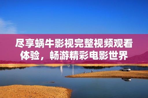 尽享蜗牛影视完整视频观看体验，畅游精彩电影世界
