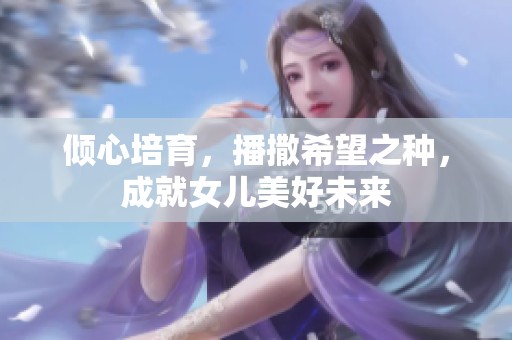 倾心培育，播撒希望之种，成就女儿美好未来