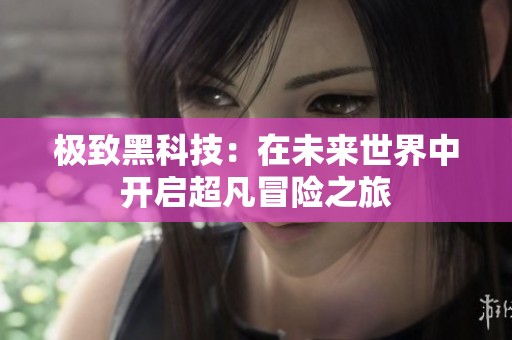 极致黑科技：在未来世界中开启超凡冒险之旅