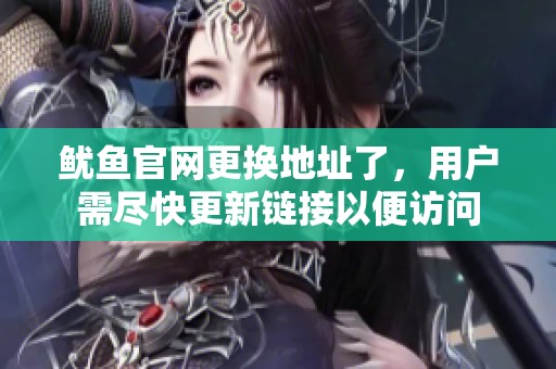 鱿鱼官网更换地址了，用户需尽快更新链接以便访问