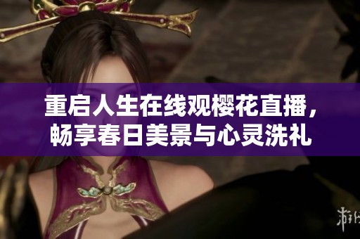 重启人生在线观樱花直播，畅享春日美景与心灵洗礼