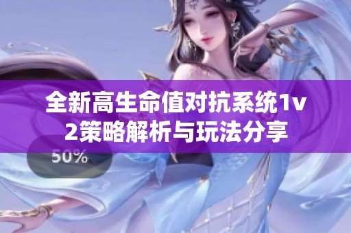 全新高生命值对抗系统1v2策略解析与玩法分享