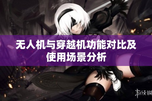 无人机与穿越机功能对比及使用场景分析