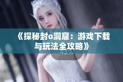 《探秘封o洞窟：游戏下载与玩法全攻略》