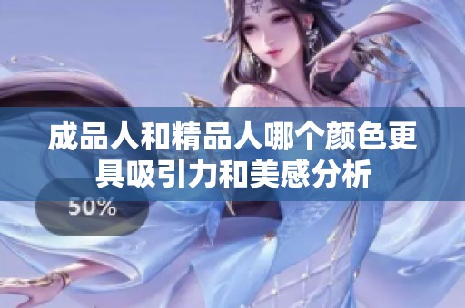 成品人和精品人哪个颜色更具吸引力和美感分析