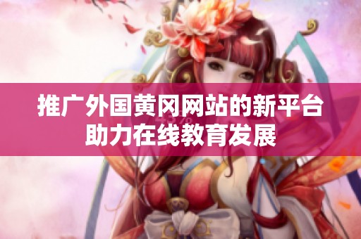 推广外国黄冈网站的新平台助力在线教育发展