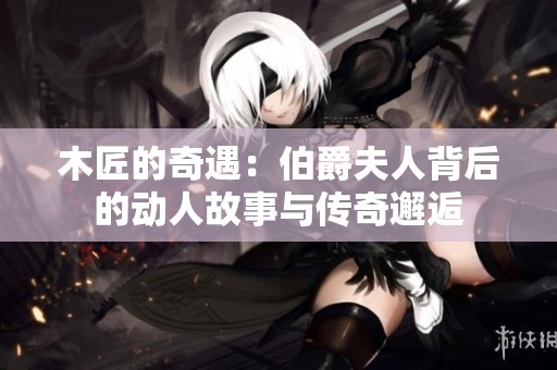 木匠的奇遇：伯爵夫人背后的动人故事与传奇邂逅