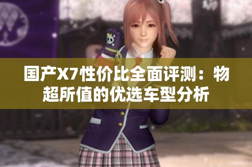 国产X7性价比全面评测：物超所值的优选车型分析