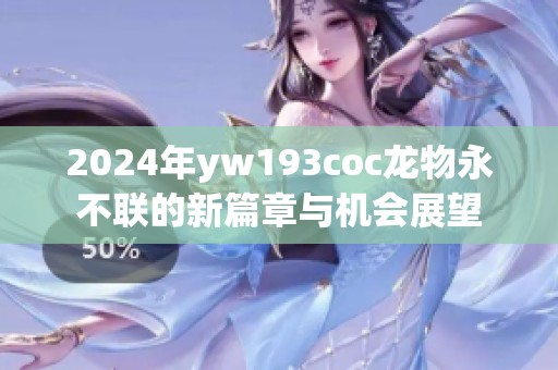 2024年yw193coc龙物永不联的新篇章与机会展望