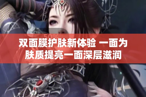 双面膜护肤新体验 一面为肤质提亮一面深层滋润