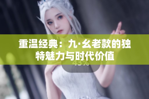 重温经典：九·幺老款的独特魅力与时代价值