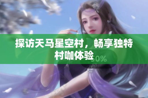 探访天马星空村，畅享独特村咖体验