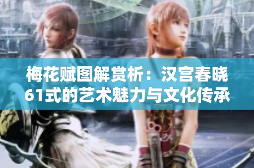 梅花赋图解赏析：汉宫春晓61式的艺术魅力与文化传承