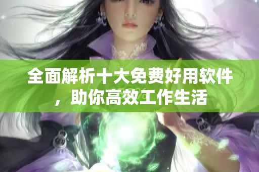 全面解析十大免费好用软件，助你高效工作生活