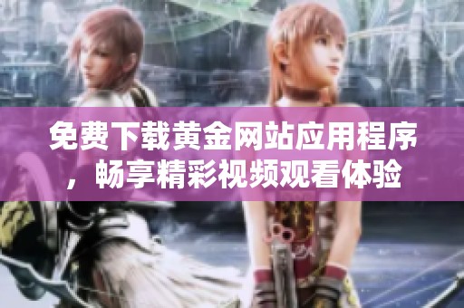 免费下载黄金网站应用程序，畅享精彩视频观看体验